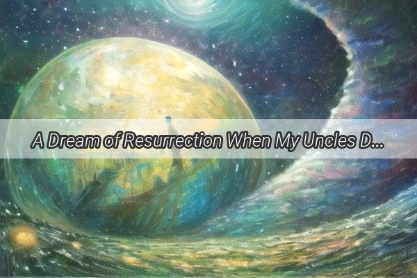 A Dream of Resurrection When My Uncles Death and Rebirth Unveil Lifes Hidden Truths